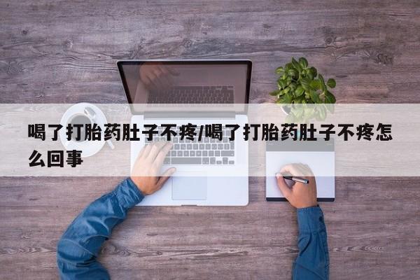 米非米索联系方式喝了打胎药肚子不疼/喝了打胎药肚子不疼怎么回事