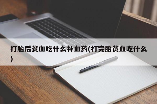 米非米索联系方式打胎后贫血吃什么补血药(打完胎贫血吃什么)