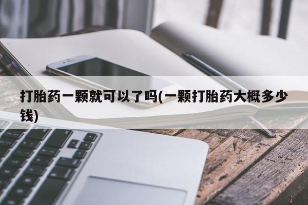 米非米索联系方式打胎药一颗就可以了吗(一颗打胎药大概多少钱)