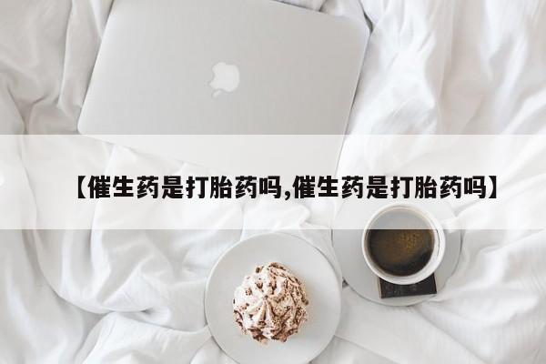 米非米索联系方式【催生药是打胎药吗,催生药是打胎药吗】