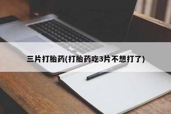 米非米索联系方式三片打胎药(打胎药吃3片不想打了)