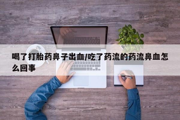 米非米索联系方式喝了打胎药鼻子出血/吃了药流的药流鼻血怎么回事