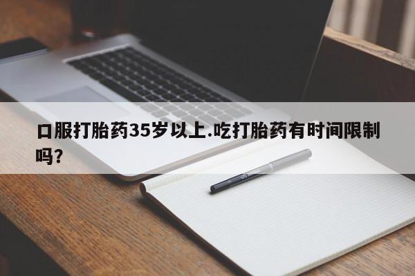 米非米索联系方式口服打胎药35岁以上.吃打胎药有时间限制吗？