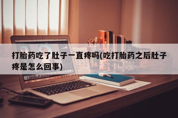 米非米索联系方式打胎药吃了肚子一直疼吗(吃打胎药之后肚子疼是怎么回事)