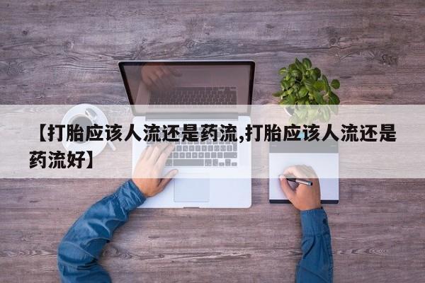 米非米索联系方式【打胎应该人流还是药流,打胎应该人流还是药流好】