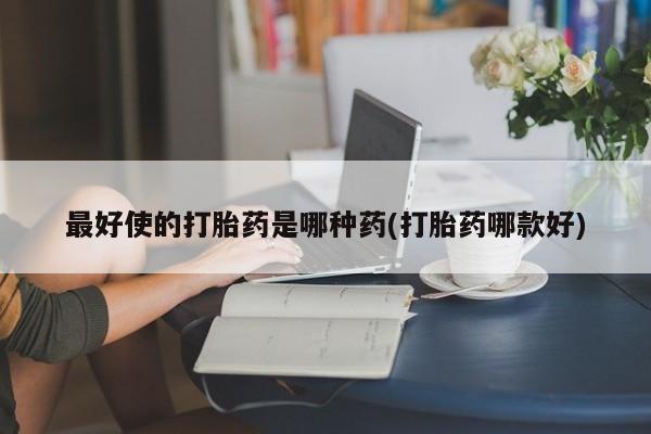 米非米索联系方式最好使的打胎药是哪种药(打胎药哪款好)