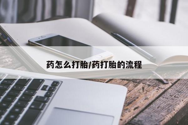 米非米索联系方式药怎么打胎/药打胎的流程