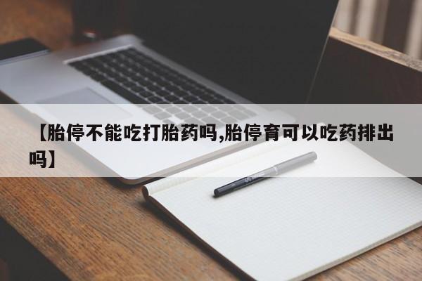 米非米索联系方式【胎停不能吃打胎药吗,胎停育可以吃药排出吗】