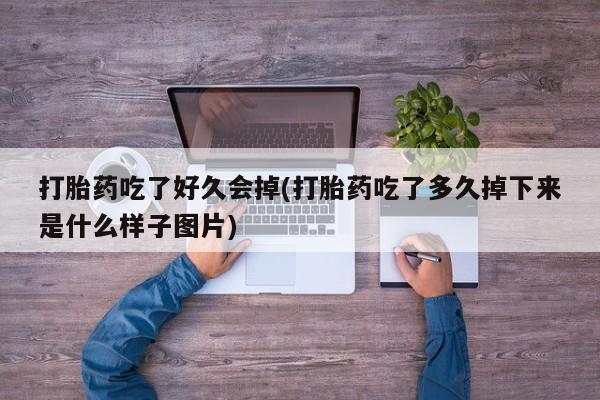 米非米索联系方式打胎药吃了好久会掉(打胎药吃了多久掉下来是什么样子图片)