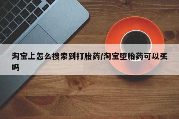 米非米索联系方式淘宝上怎么搜索到打胎药/淘宝堕胎药可以买吗