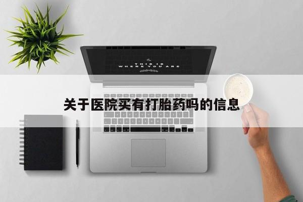 米非米索联系方式关于医院买有打胎药吗的信息