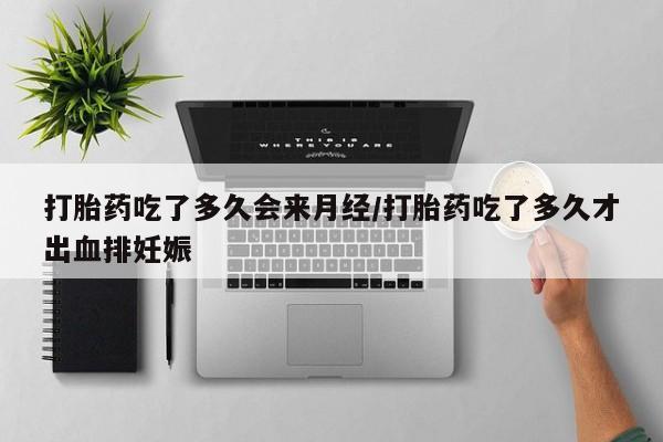 米非米索联系方式打胎药吃了多久会来月经/打胎药吃了多久才出血排妊娠