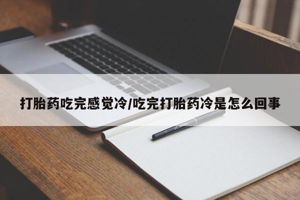 米非米索联系方式打胎药吃完感觉冷/吃完打胎药冷是怎么回事