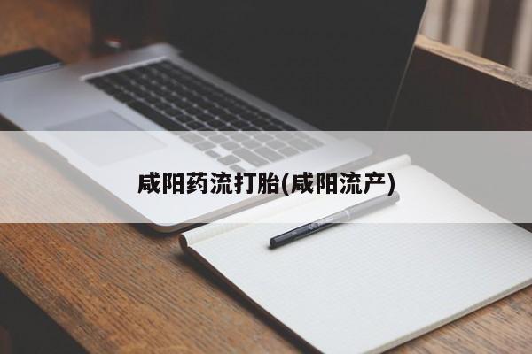 米非米索联系方式咸阳药流打胎(咸阳流产)