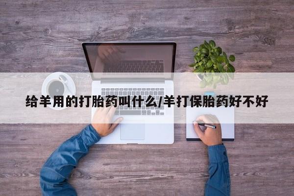 米非米索联系方式给羊用的打胎药叫什么/羊打保胎药好不好