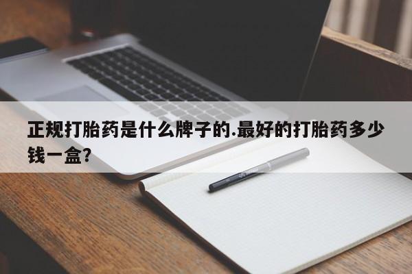 米非米索联系方式正规打胎药是什么牌子的.最好的打胎药多少钱一盒？