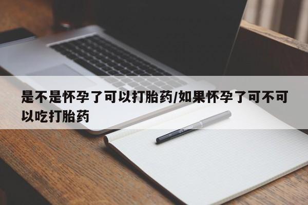 米非米索联系方式是不是怀孕了可以打胎药/如果怀孕了可不可以吃打胎药