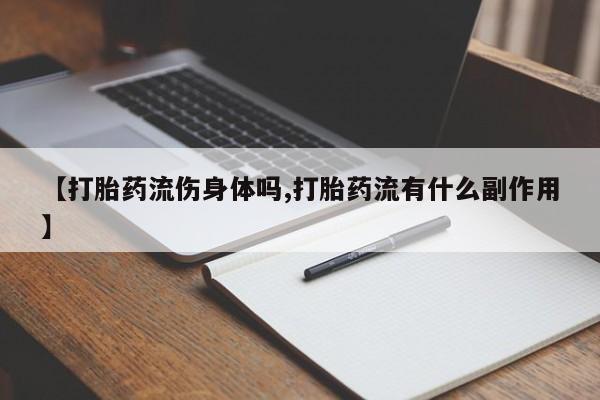 米非米索联系方式【打胎药流伤身体吗,打胎药流有什么副作用】
