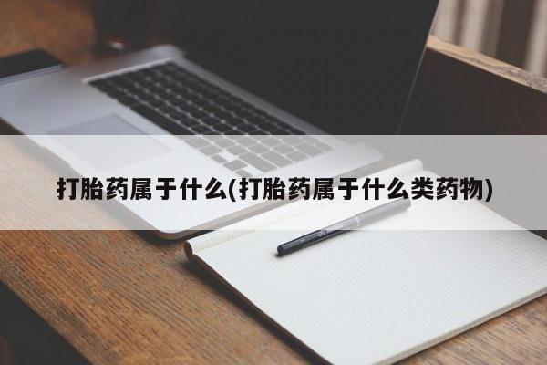 米非米索联系方式打胎药属于什么(打胎药属于什么类药物)