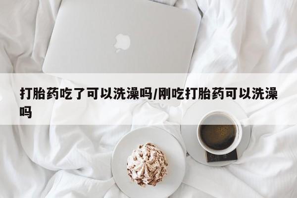 米非米索联系方式打胎药吃了可以洗澡吗/刚吃打胎药可以洗澡吗