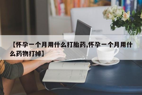米非米索联系方式【怀孕一个月用什么打胎药,怀孕一个月用什么药物打掉】