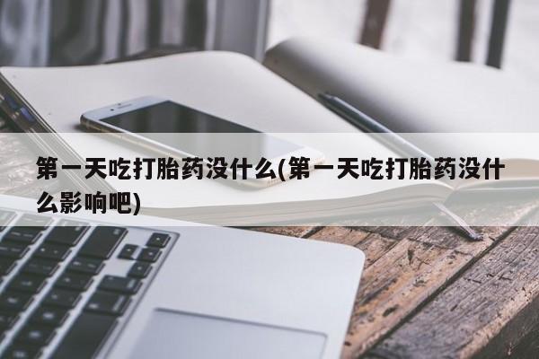 米非米索联系方式第一天吃打胎药没什么(第一天吃打胎药没什么影响吧)