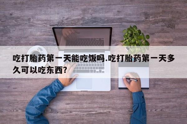 米非米索联系方式吃打胎药第一天能吃饭吗.吃打胎药第一天多久可以吃东西？
