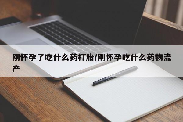 米非米索联系方式刚怀孕了吃什么药打胎/刚怀孕吃什么药物流产