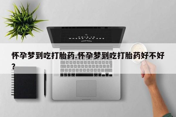 米非米索联系方式怀孕梦到吃打胎药.怀孕梦到吃打胎药好不好？