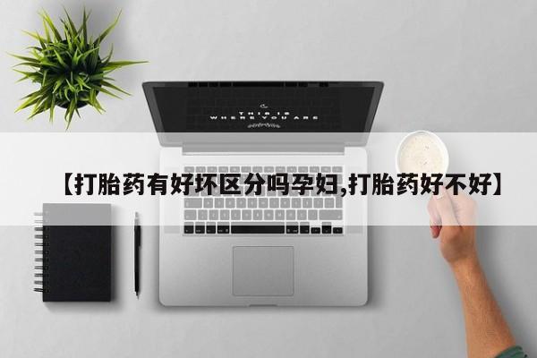 米非米索联系方式【打胎药有好坏区分吗孕妇,打胎药好不好】