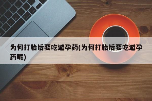 米非米索联系方式为何打胎后要吃避孕药(为何打胎后要吃避孕药呢)
