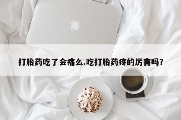 米非米索联系方式打胎药吃了会痛么.吃打胎药疼的厉害吗？