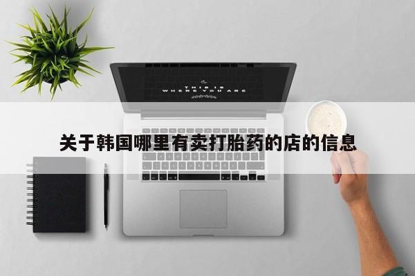 米非米索联系方式关于韩国哪里有卖打胎药的店的信息