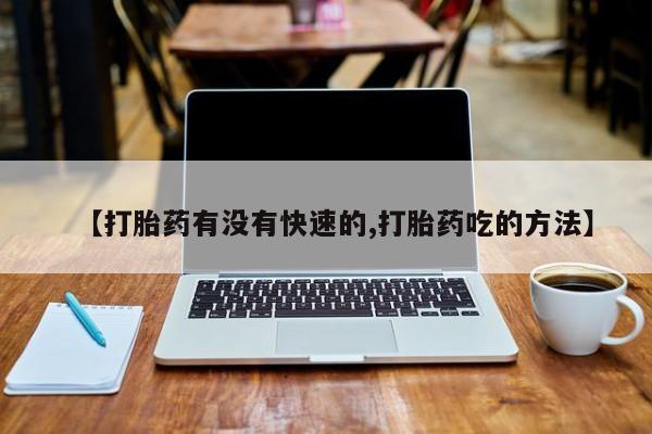 米非米索联系方式【打胎药有没有快速的,打胎药吃的方法】