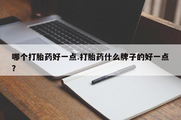 米非米索联系方式哪个打胎药好一点.打胎药什么牌子的好一点？