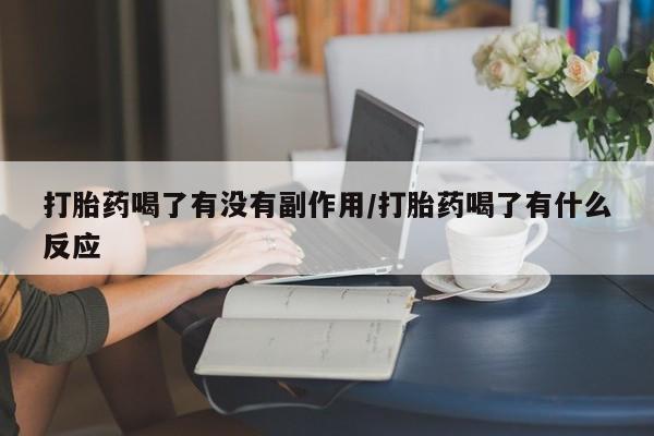 米非米索联系方式打胎药喝了有没有副作用/打胎药喝了有什么反应