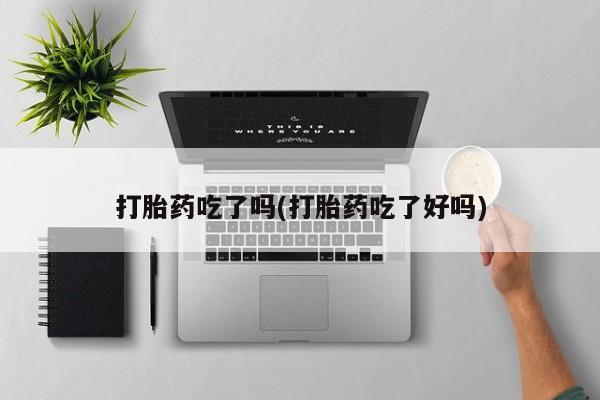 米非米索联系方式打胎药吃了吗(打胎药吃了好吗)