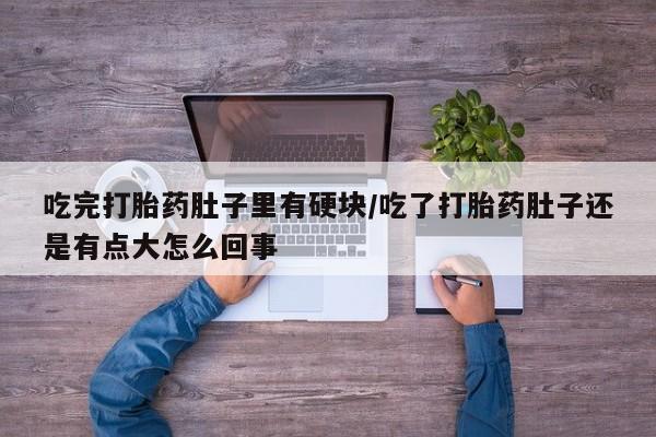 米非米索联系方式吃完打胎药肚子里有硬块/吃了打胎药肚子还是有点大怎么回事