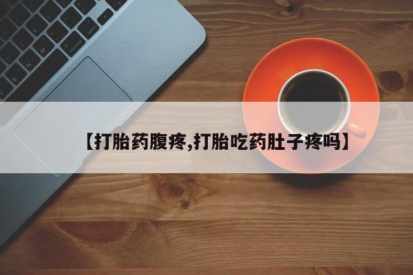 米非米索联系方式【打胎药腹疼,打胎吃药肚子疼吗】