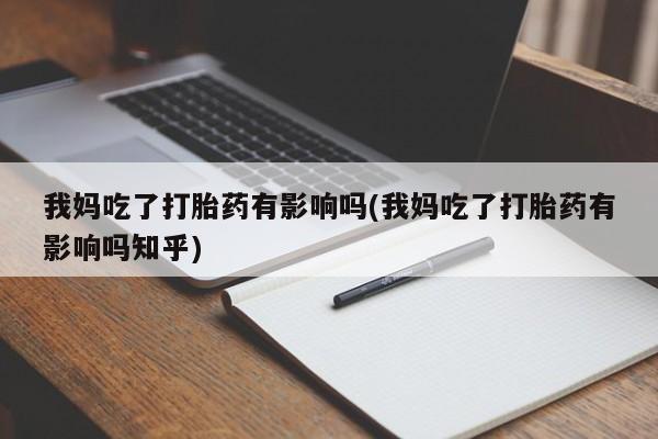 米非米索联系方式我妈吃了打胎药有影响吗(我妈吃了打胎药有影响吗知乎)