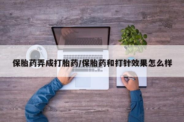 米非米索联系方式保胎药弄成打胎药/保胎药和打针效果怎么样