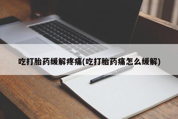 米非米索联系方式吃打胎药缓解疼痛(吃打胎药痛怎么缓解)