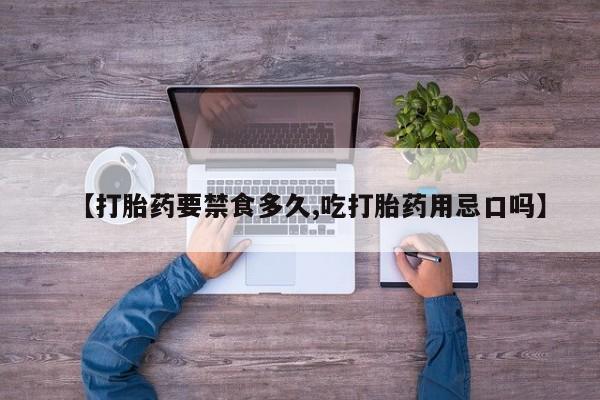 米非米索联系方式【打胎药要禁食多久,吃打胎药用忌口吗】