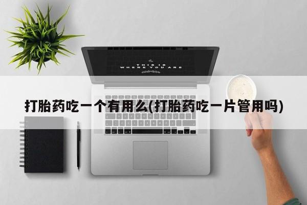 米非米索联系方式打胎药吃一个有用么(打胎药吃一片管用吗)