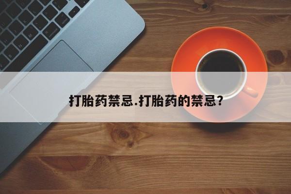 米非米索联系方式打胎药禁忌.打胎药的禁忌？