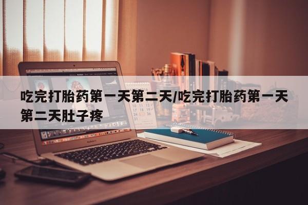 米非米索联系方式吃完打胎药第一天第二天/吃完打胎药第一天第二天肚子疼