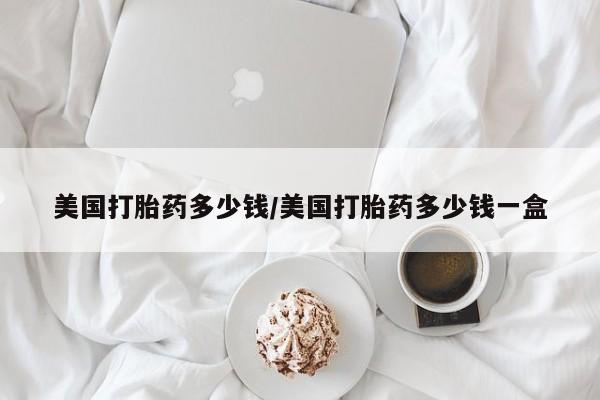 米非米索联系方式美国打胎药多少钱/美国打胎药多少钱一盒