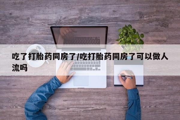 米非米索联系方式吃了打胎药同房了/吃打胎药同房了可以做人流吗