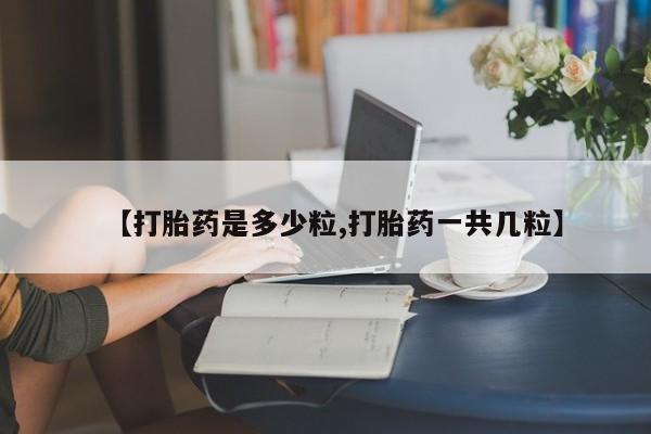 米非米索联系方式【打胎药是多少粒,打胎药一共几粒】
