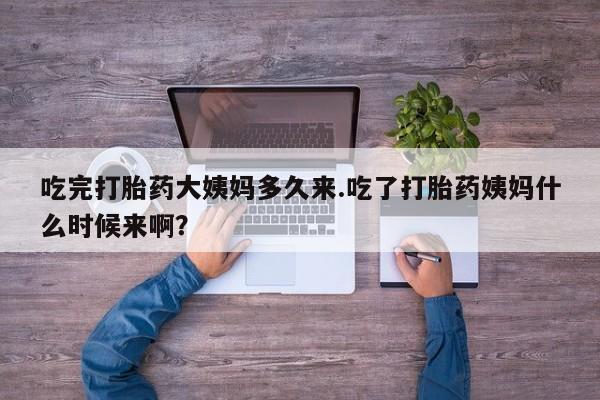 米非米索联系方式吃完打胎药大姨妈多久来.吃了打胎药姨妈什么时候来啊？